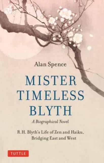 Mister Timeless Blyth: A Biographical Novel : R.H. Blyth's Life of Zen and Haiku, Bridging East and West (ISBN: 9780804856355)