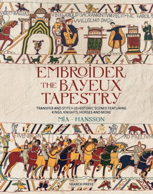 Embroider the Bayeux Tapestry : Transfer and Stitch 25 Historic Scenes Featuring Kings, Knights, Horses and More (ISBN: 9781800923669)