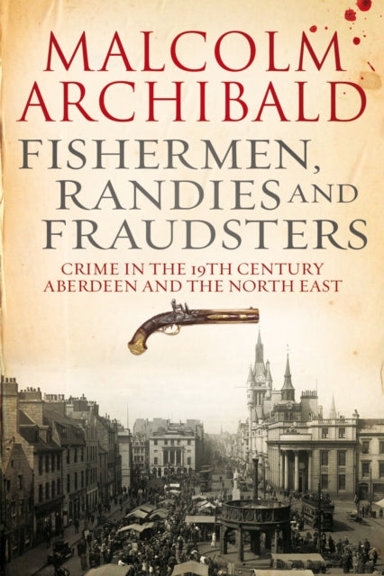 Fishermen, Randies and Fraudsters : Crime in 19th Century, Aberdeen and the North East (ISBN: 9781845027445)