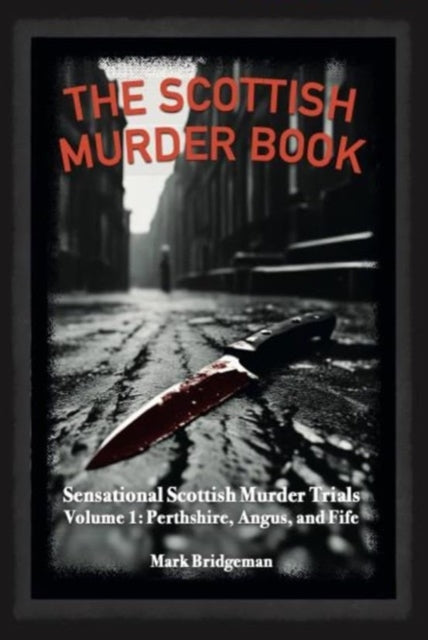 The Scottish Murder Book : Sensational Scottish Murder Trials Volume 1: Perth, Angus and Fife (ISBN: 9781913836405)