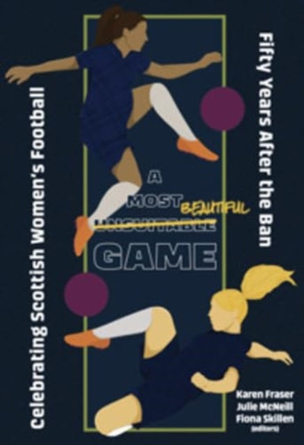 A Most Unsuitable Game : Celebrating Scottish Women’s Football Fifty Years After the Ban (ISBN: 9781913836412)