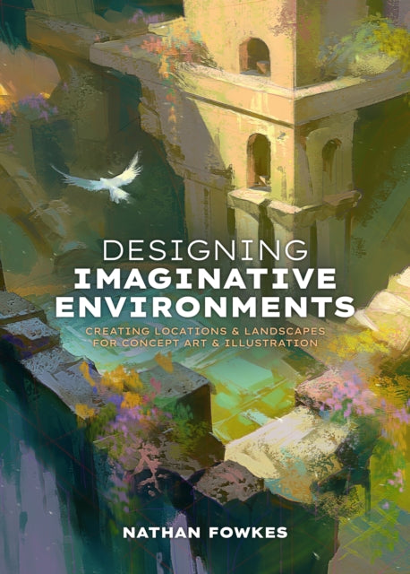 Designing Imaginative Environments : Creating locations and landscapes for concept art and illustration (ISBN: 9781915992284)