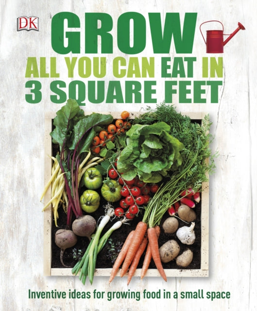 Grow All You Can Eat In Three Square Feet : Inventive Ideas for Growing Food in a Small Space (ISBN: 9780241180013)