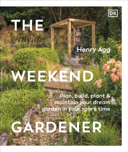 The Weekend Gardener : Plan, Build, Plant & Maintain Your Dream Garden in Your Spare Time (ISBN: 9780241719909)