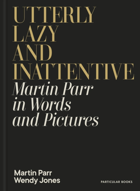 Utterly Lazy and Inattentive : Martin Parr in Words and Pictures (ISBN: 9780241740828)