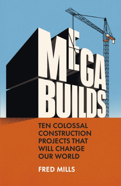 Mega Builds : Ten Colossal Construction Projects That Will Change Our World (ISBN: 9780753561614)