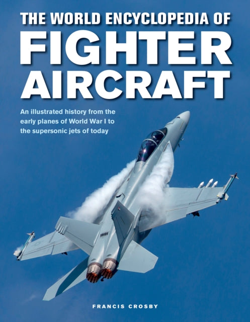 Fighter Aircraft, The World Encyclopedia of : An illustrated history from the early planes of World War I to the supersonic jets of today (ISBN: 9780754834748)
