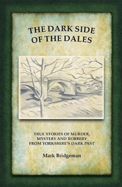 The Dark Side of the Dales : True stories of murder, mystery and robbery in the Yorkshire Dales (ISBN: 9780995779532)