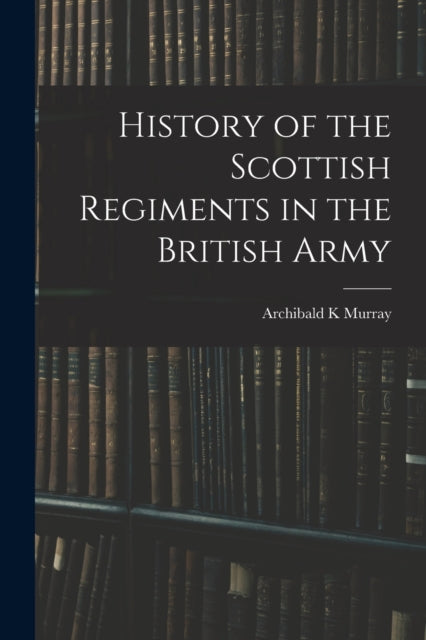 History of the Scottish Regiments in the British Army (ISBN: 9781016281447)