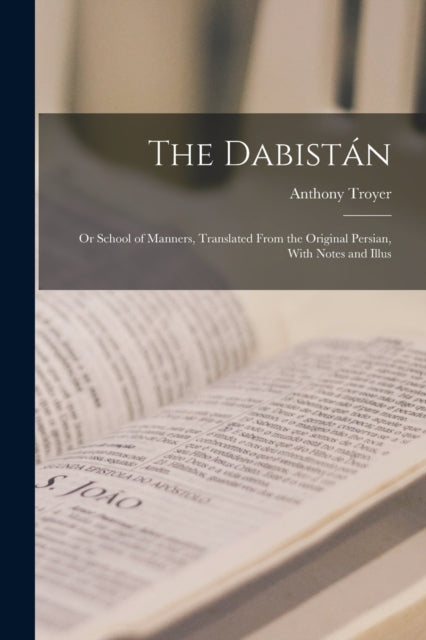 The Dabistan : Or School of Manners, Translated From the Original Persian, With Notes and Illus (ISBN: 9781016416894)