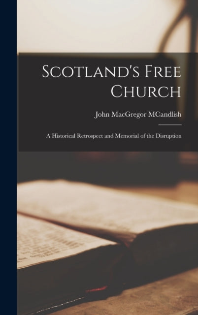Scotland's Free Church; a Historical Retrospect and Memorial of the Disruption (ISBN: 9781017428261)