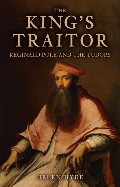 The King's Traitor : Reginald Pole and the Tudors (ISBN: 9781398111486)