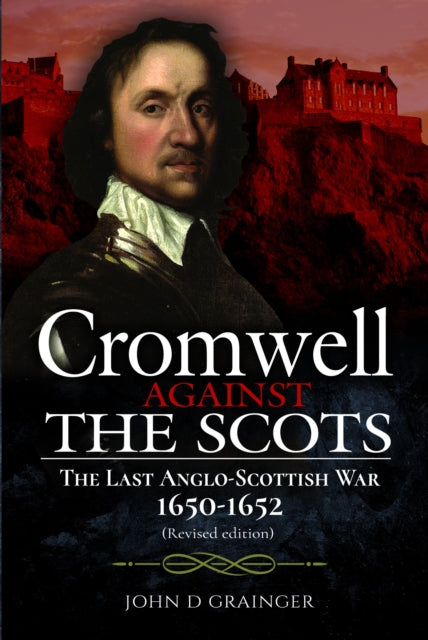 Cromwell Against the Scots : The Last Anglo-Scottish War 1650-1652 (Revised edition) (ISBN: 9781399018579)