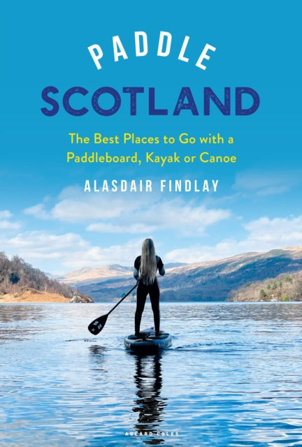 Paddle Scotland : The Best Places to Go with a Paddleboard, Kayak or Canoe (ISBN: 9781399401470)