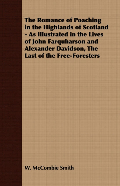 The Romance of Poaching in the Highlands of Scotland - As Illustrated in the Lives of John Farquharson and Alexander Davidson, The Last of the Free-Foresters (ISBN: 9781408632857)
