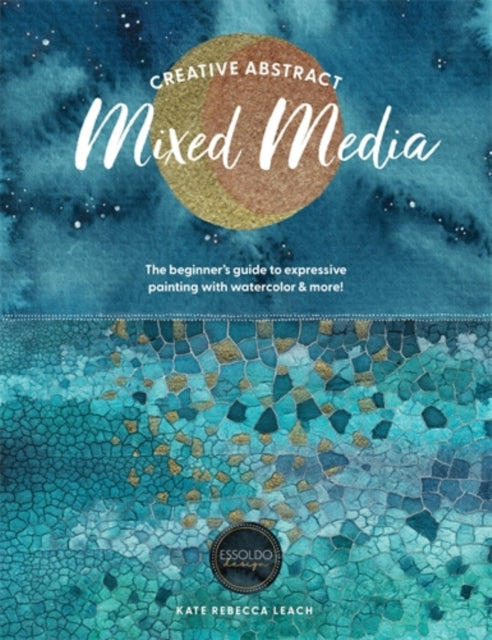 Creative Abstract Mixed Media : The Beginner's Guide to Expressive Painting with Watercolor and More! (ISBN: 9781446315613)