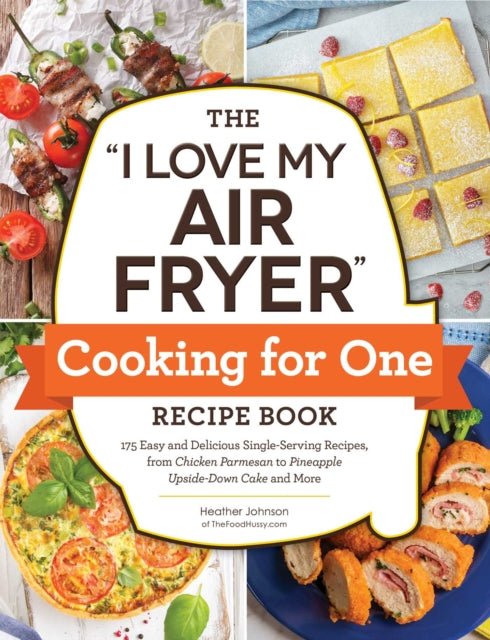 The I Love My Air Fryer Cooking for One Recipe Book : 175 Easy and Delicious Single-Serving Recipes, from Chicken Parmesan to Pineapple Upside-Down Cake and More (ISBN: 9781507220092)