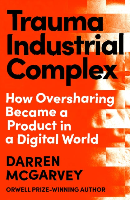 Trauma Industrial Complex : How Oversharing Became a Product in a Digital World (ISBN: 9781529103892)