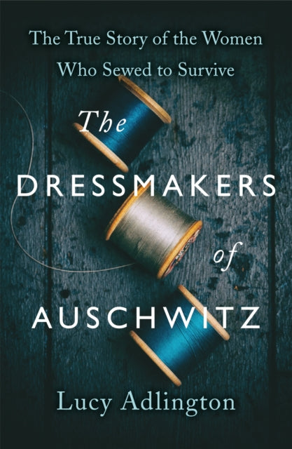 The Dressmakers of Auschwitz : The True Story of the Women Who Sewed to Survive (ISBN: 9781529311983)