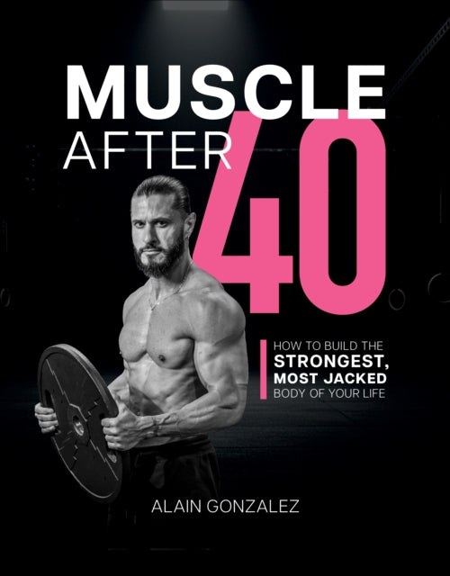 Muscle After 40 : How to Build the Strongest, Most Jacked Body of Your Life (ISBN: 9781628606485)