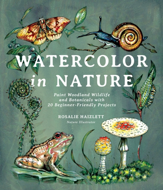 Watercolor in Nature : Paint Woodland Wildlife and Botanicals with 20 Beginner-Friendly Projects (ISBN: 9781645674146)