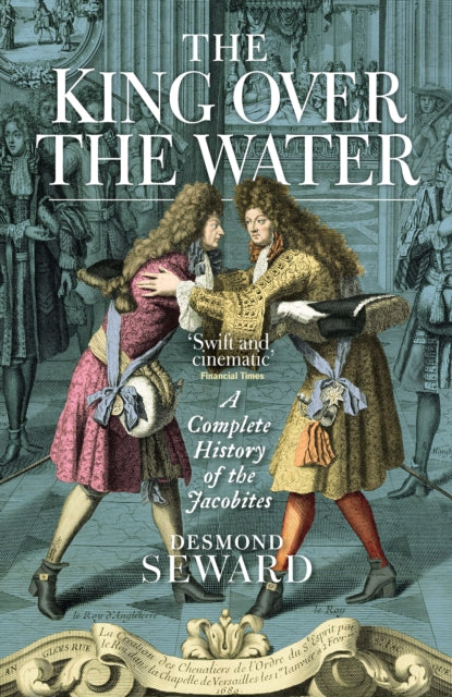 The King Over the Water : A Complete History of the Jacobites (ISBN: 9781780276762)