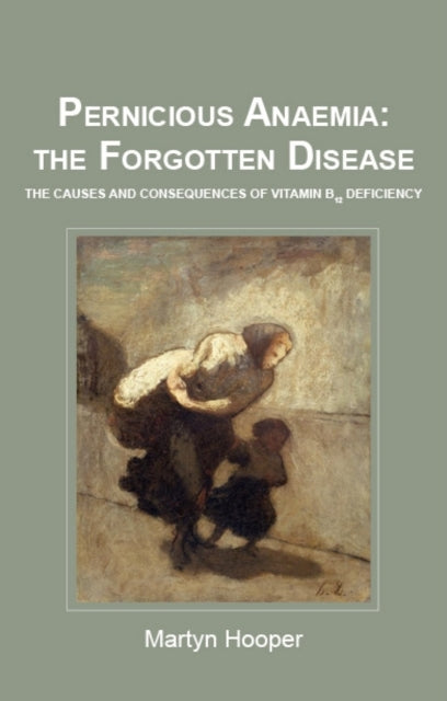Pernicious Anaemia: the Forgotten Disease : The Causes and Consequences of Vitamin B12 Deficiency (ISBN: 9781781610046)