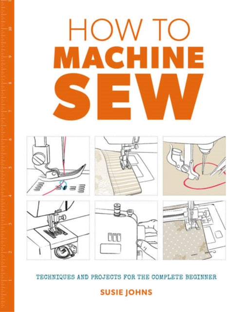 How to Machine Sew : Techniques and Projects for the Complete Beginner (ISBN: 9781784942984)
