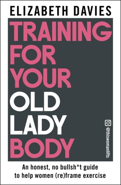 Training For Your Old Lady Body : An honest, no bullsh*t guide to help women (re)frame exercise (ISBN: 9781785127069)