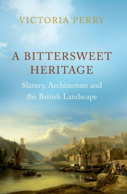 A Bittersweet Heritage : Slavery, Architecture and the British Landscape (ISBN: 9781787386969)