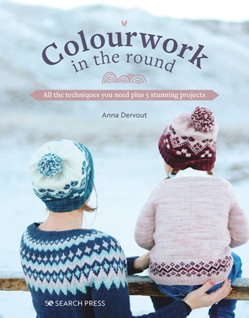 Colourwork in the Round : All the Techniques You Need Plus 5 Stunning Projects (ISBN: 9781800921214)