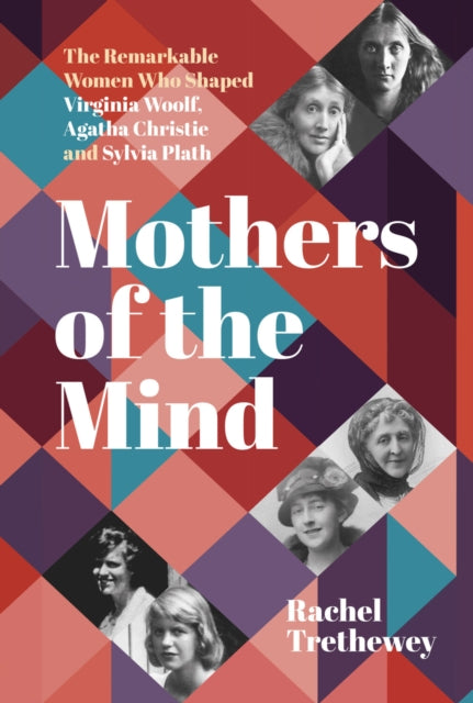 Mothers of the Mind : The Remarkable Women Who Shaped Virginia Woolf, Agatha Christie and Sylvia Plath (ISBN: 9781803991894)