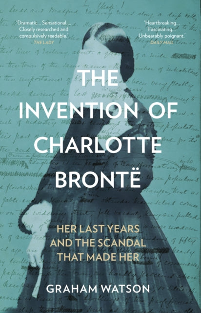 The Invention of Charlotte Bronte : Her Last Years and the Scandal That Made Her (ISBN: 9781837050024)