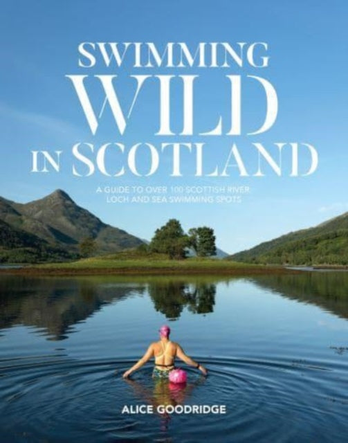 Swimming Wild in Scotland : A guide to over 100 Scottish river, loch and sea swimming spots : 2 (ISBN: 9781839811760)