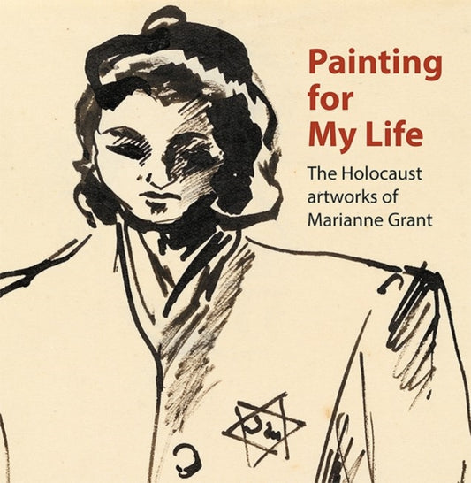 Painting for My Life: The Holocaust artworks of Marianne Grant : The Holocaust artworks of Marianne Grant (ISBN: 9781908638304)
