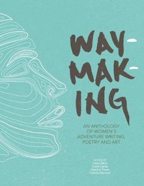 Waymaking : An anthology of women’s adventure writing, poetry and art (ISBN: 9781910240755)