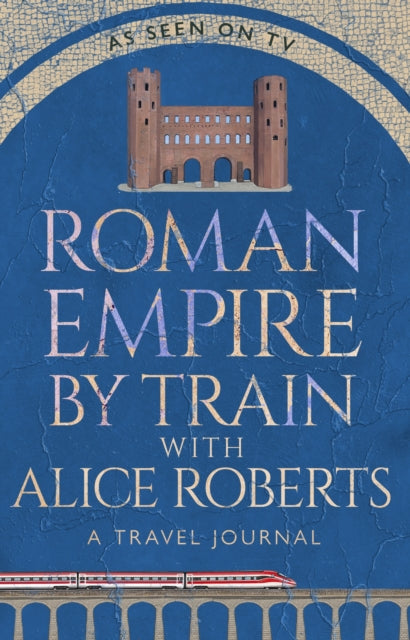 Roman Empire by Train with Alice Roberts : A Travel Journal (ISBN: 9781911754237)