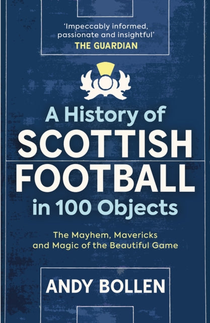 A History of Scottish Football in 100 Objects : The Mayhem, Mavericks and Magic of the Beautiful Game (ISBN: 9781913759117)