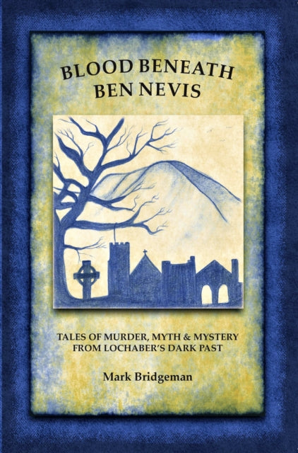 Blood Beneath Ben Nevis : Tales of Murder, Myth & Mystery From Lochaber's Dark Past (ISBN: 9781913836368)