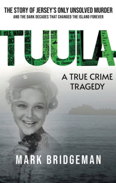 TUULA A True Crime Tragedy : The Story of Jersey's Only Unsolved Murder and the Dark Decades That Changed the Island Forever (ISBN: 9781913836634)